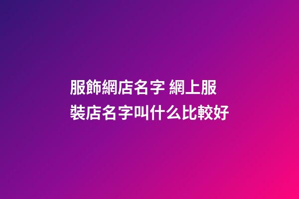 服飾網店名字 網上服裝店名字叫什么比較好-第1張-店鋪起名-玄機派